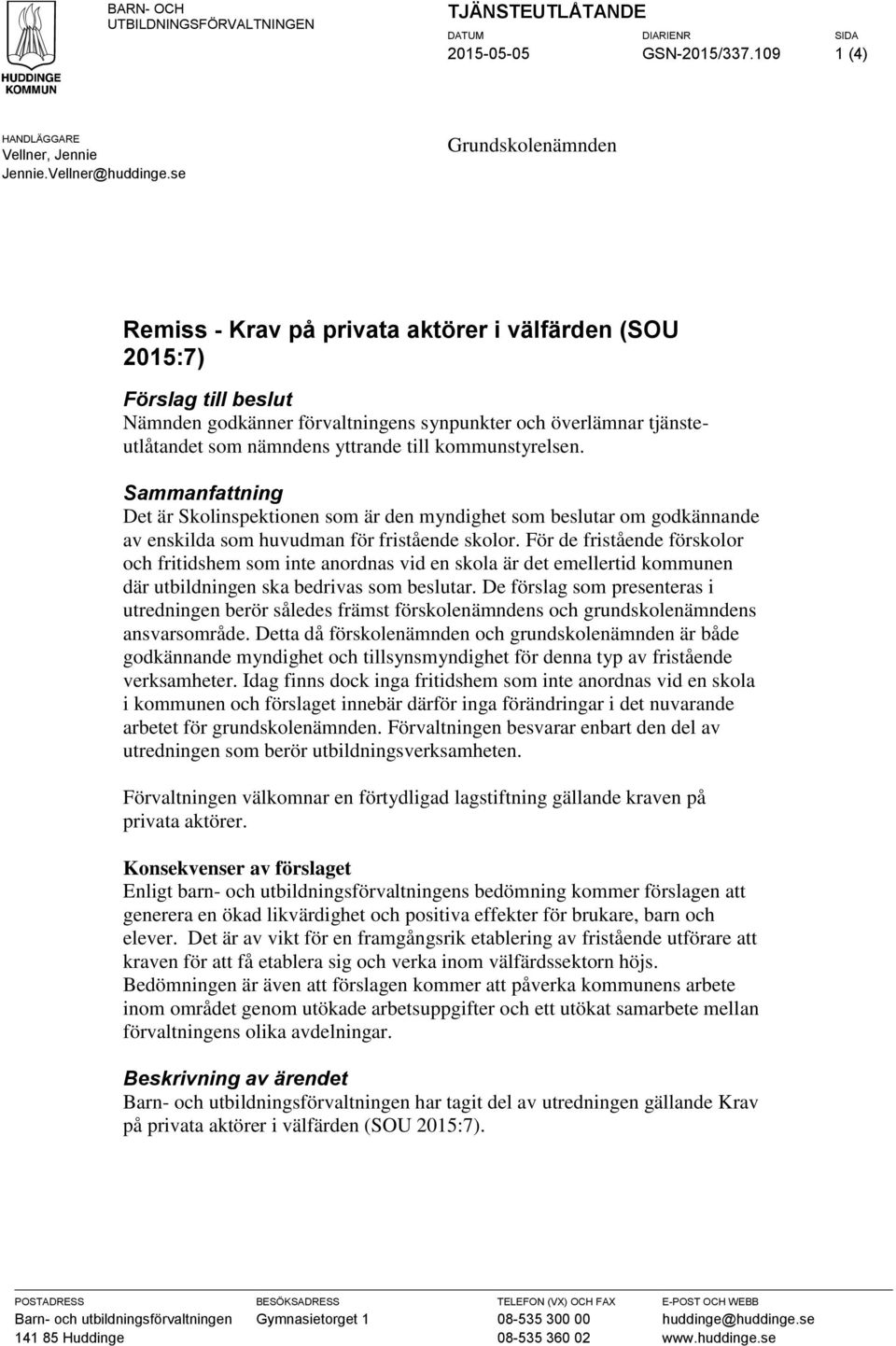 till kommunstyrelsen. Sammanfattning Det är Skolinspektionen som är den myndighet som beslutar om godkännande av enskilda som huvudman för fristående skolor.