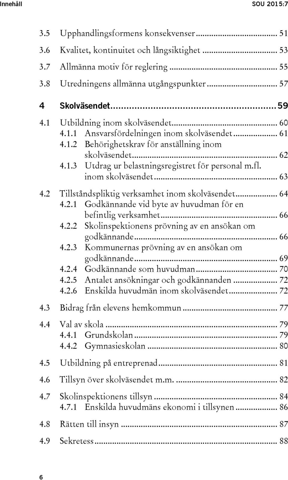 fl. inom skolväsendet... 63 4.2 Tillståndspliktig verksamhet inom skolväsendet... 64 4.2.1 Godkännande vid byte av huvudman för en befintlig verksamhet... 66 4.2.2 Skolinspektionens prövning av en ansökan om godkännande.