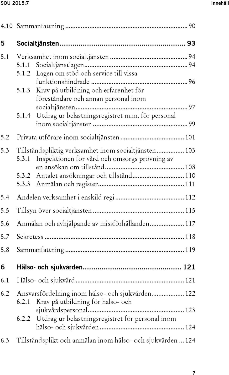 2 Privata utförare inom socialtjänsten... 101 5.3 Tillståndspliktig verksamhet inom socialtjänsten... 103 5.3.1 Inspektionen för vård och omsorgs prövning av en ansökan om tillstånd... 108 5.3.2 Antalet ansökningar och tillstånd.