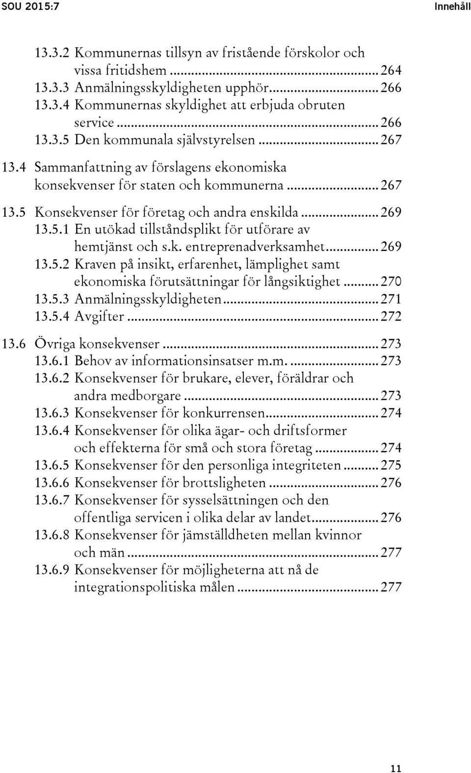 5.1 En utökad tillståndsplikt för utförare av hemtjänst och s.k. entreprenadverksamhet... 269 13.5.2 Kraven på insikt, erfarenhet, lämplighet samt ekonomiska förutsättningar för långsiktighet... 270 13.