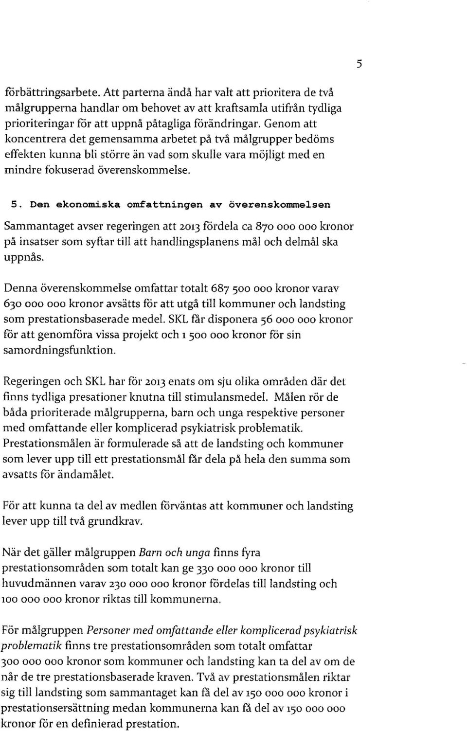 Den ekonomiska omfattningen av överenskommelsen Sammantaget avser regeringen att 2013 fördela ca 870 ooo ooo kronor på insatser som syftar till att handlingsplanens mål och delmål ska uppnås.