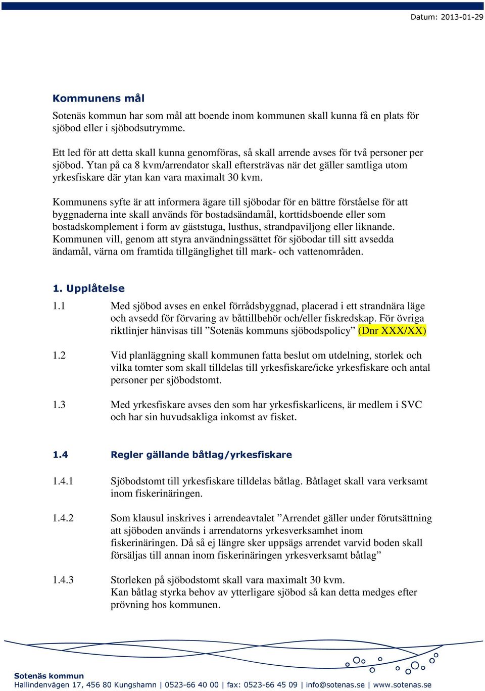 Ytan på ca 8 kvm/arrendator skall eftersträvas när det gäller samtliga utom yrkesfiskare där ytan kan vara maximalt 30 kvm.