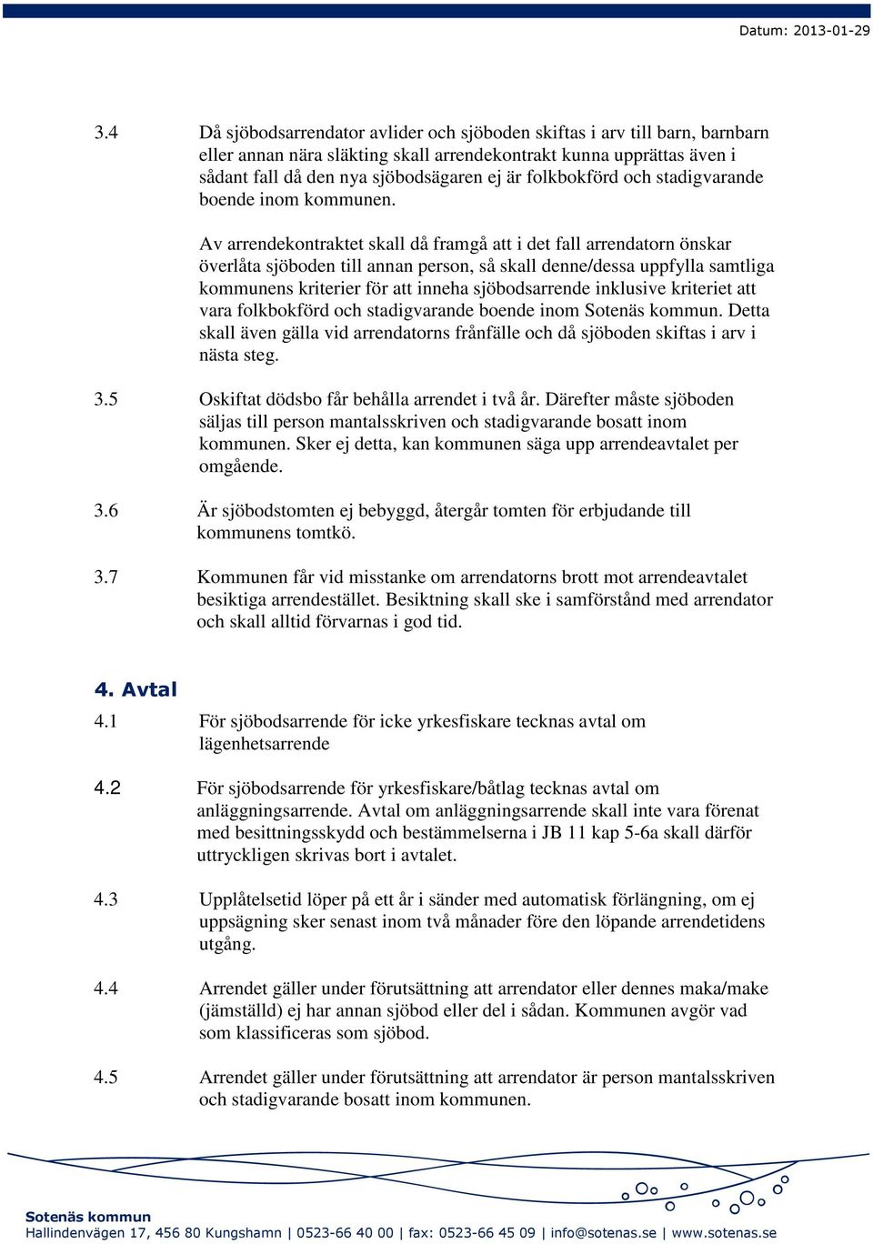 Av arrendekontraktet skall då framgå att i det fall arrendatorn önskar överlåta sjöboden till annan person, så skall denne/dessa uppfylla samtliga kommunens kriterier för att inneha sjöbodsarrende