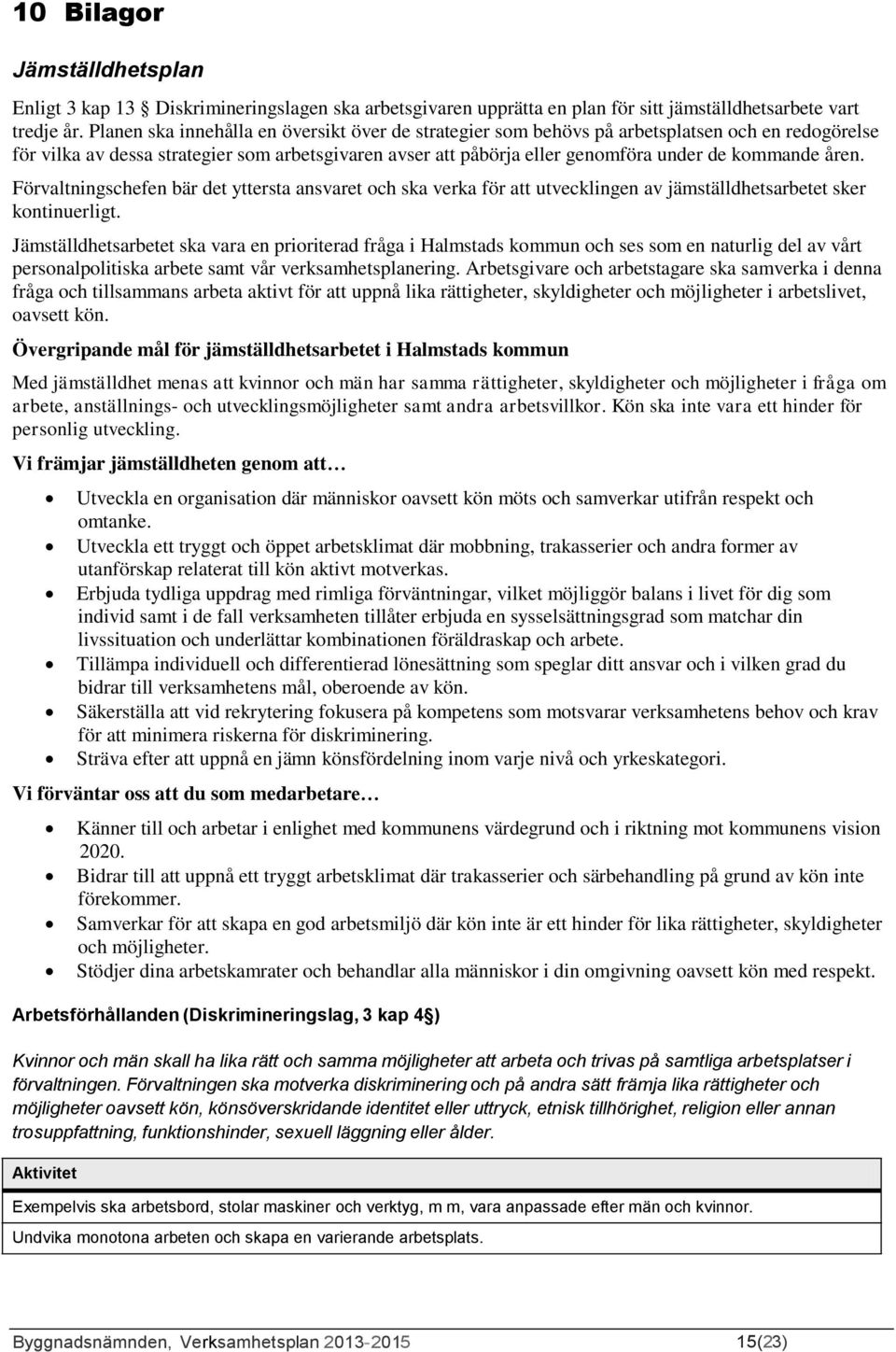 åren. Förvaltningschefen bär det yttersta ansvaret och ska verka för att utvecklingen av jämställdhetsarbetet sker kontinuerligt.