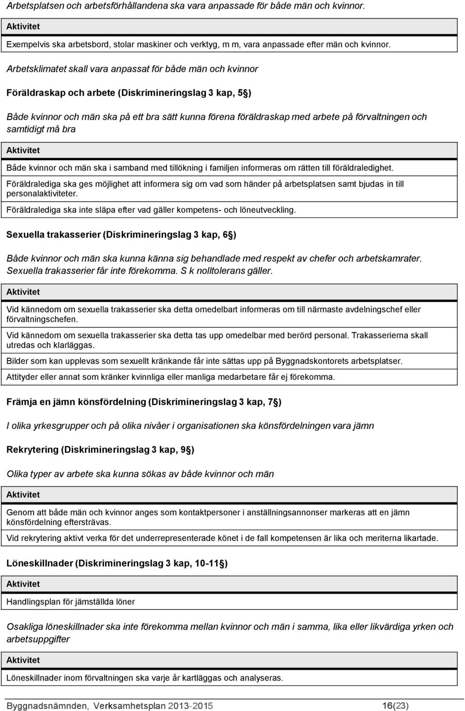 förvaltningen och samtidigt må bra Både kvinnor och män ska i samband med tillökning i familjen informeras om rätten till föräldraledighet.