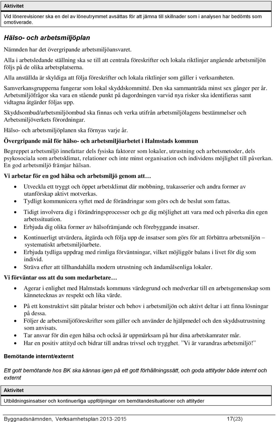 Alla i arbetsledande ställning ska se till att centrala föreskrifter och lokala riktlinjer angående arbetsmiljön följs på de olika arbetsplatserna.