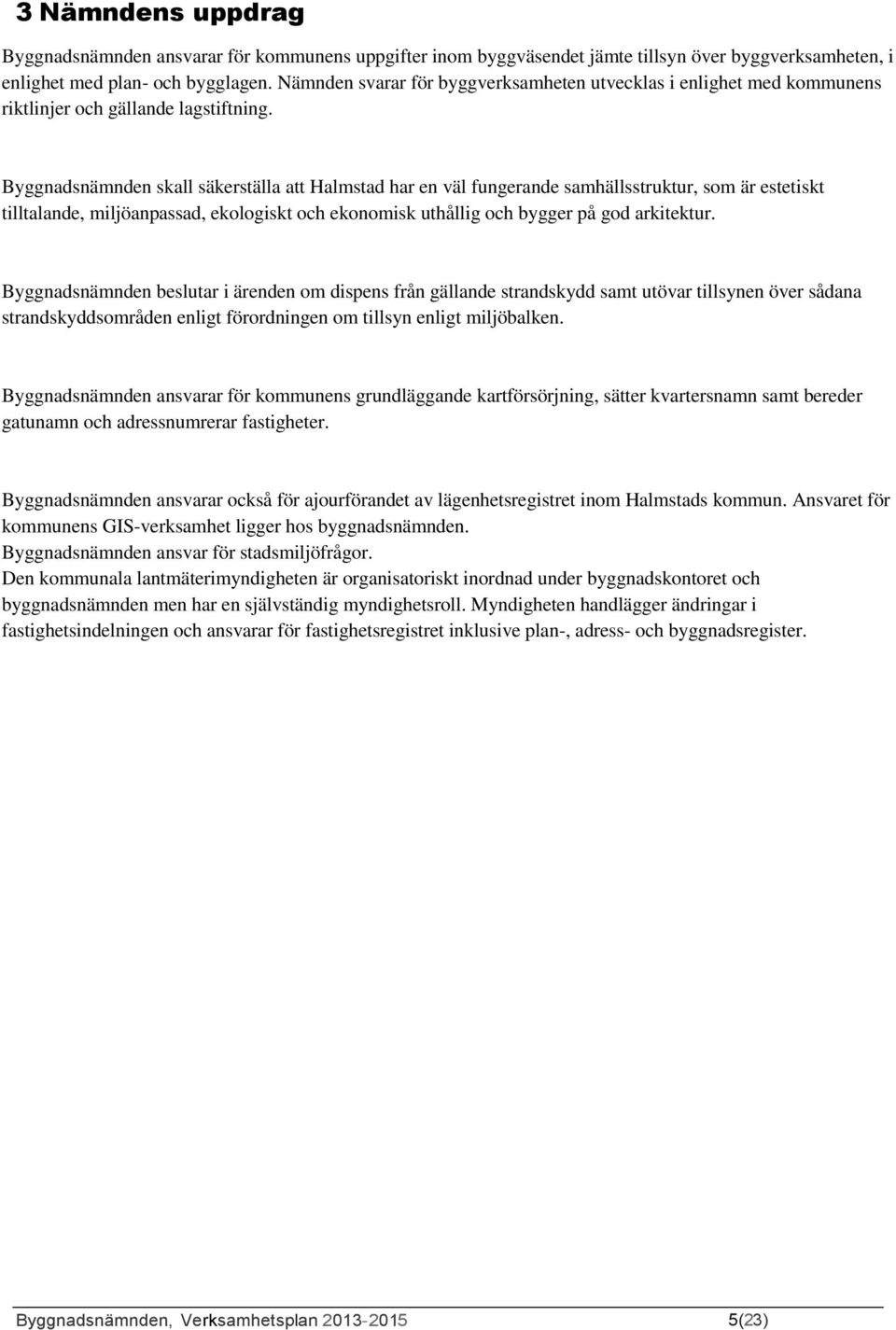 Byggnadsnämnden skall säkerställa att Halmstad har en väl fungerande samhällsstruktur, som är estetiskt tilltalande, miljöanpassad, ekologiskt och ekonomisk uthållig och bygger på god arkitektur.
