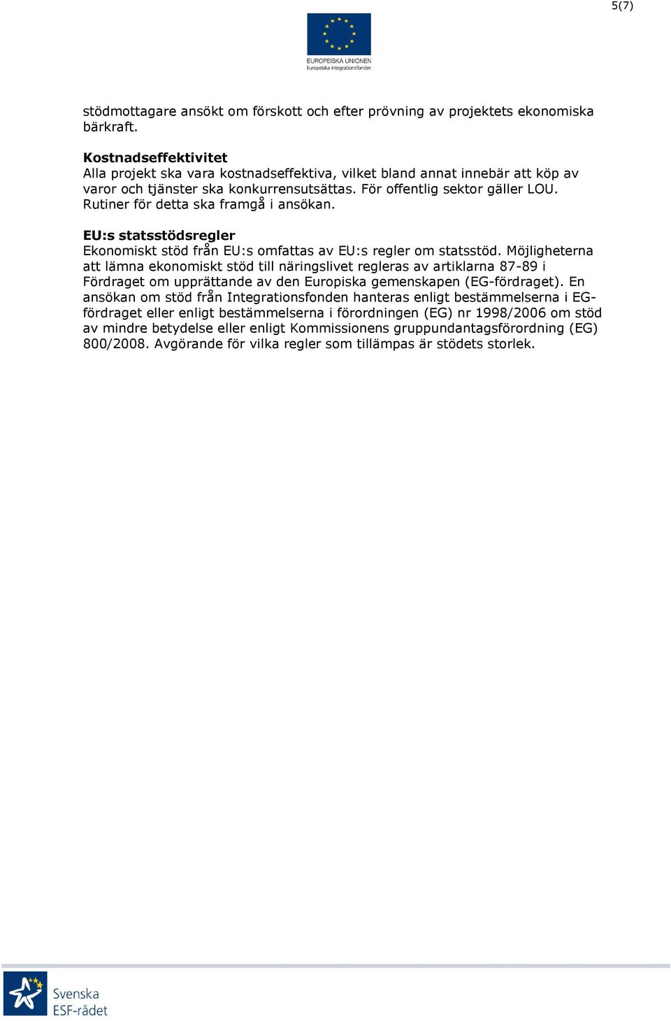 Rutiner för detta ska framgå i ansökan. EU:s statsstödsregler Ekonomiskt stöd från EU:s omfattas av EU:s regler om statsstöd.