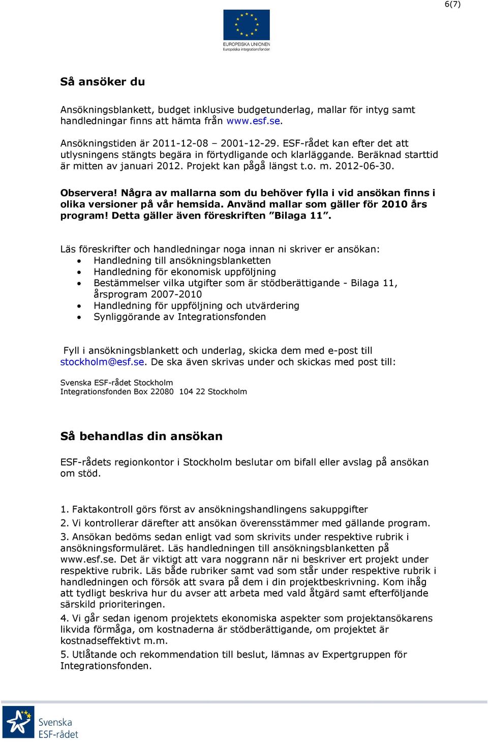 Några av mallarna som du behöver fylla i vid ansökan finns i olika versioner på vår hemsida. Använd mallar som gäller för 2010 års program! Detta gäller även föreskriften Bilaga 11.