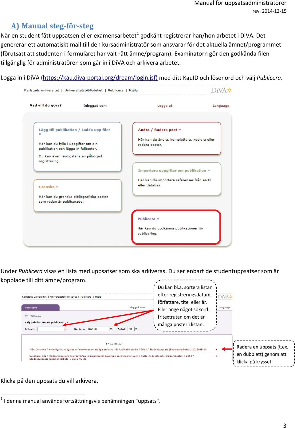 Examinatorn gör den godkända filen tillgänglig för administratören som går in i DiVA och arkivera arbetet. Logga in i DiVA (https://kau.diva-portal.org/dream/login.