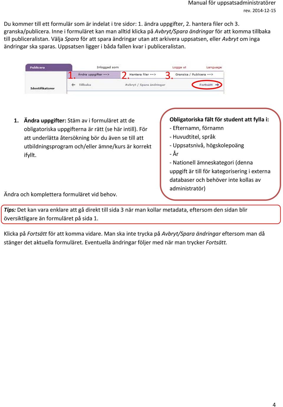 Välja Spara för att spara ändringar utan att arkivera uppsatsen, eller Avbryt om inga ändringar ska sparas. Uppsatsen ligger i båda fallen kvar i publiceralistan. 1.