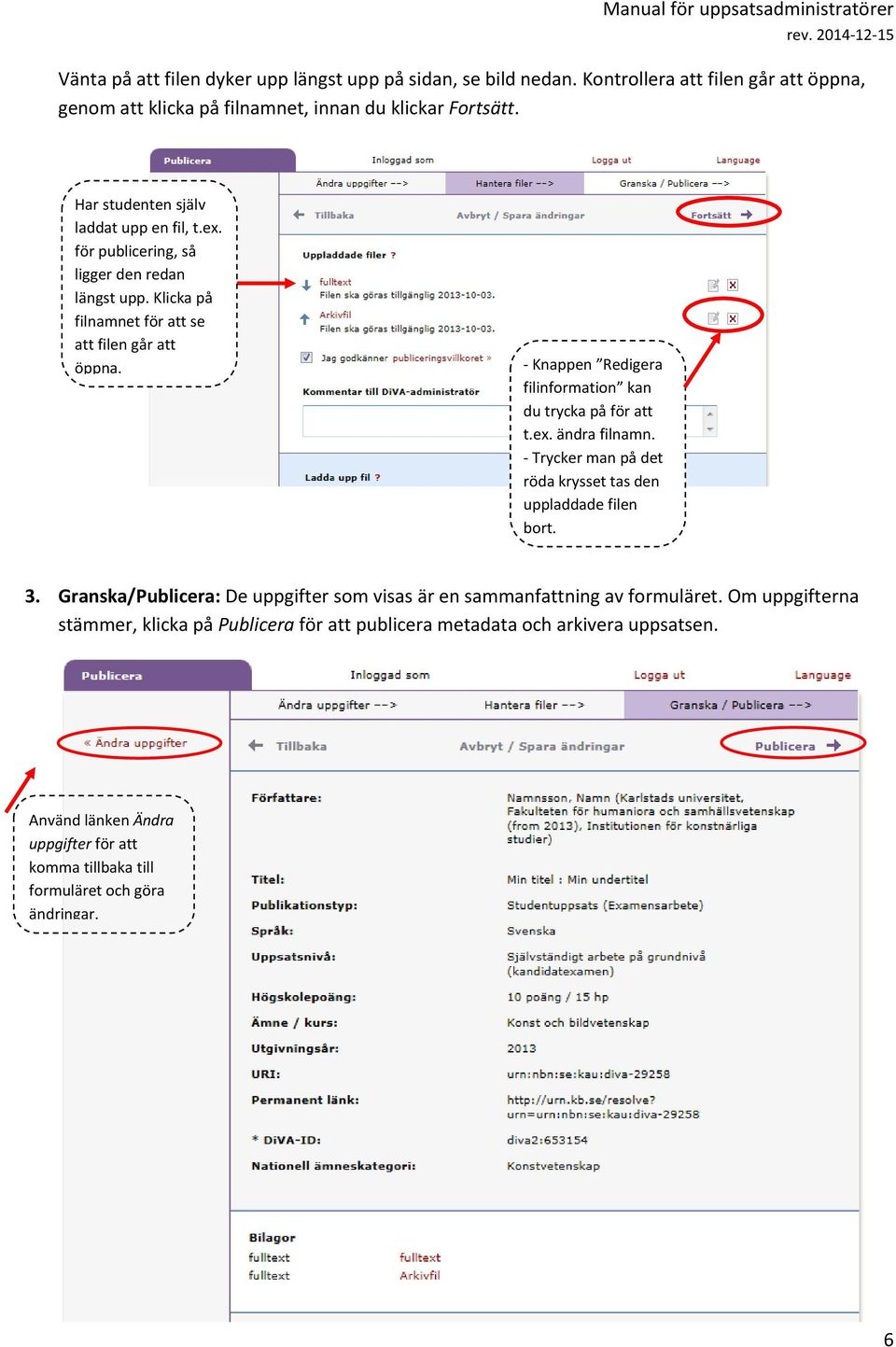 - Knappen Redigera filinformation kan du trycka på för att t.ex. ändra filnamn. - Trycker man på det röda krysset tas den uppladdade filen bort. 3.