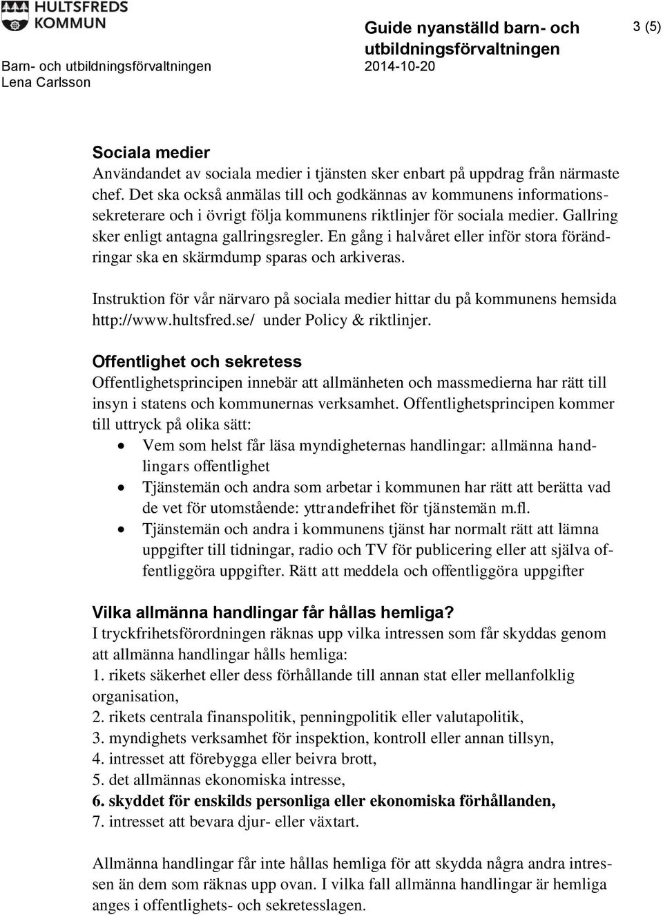 En gång i halvåret eller inför stora förändringar ska en skärmdump sparas och arkiveras. Instruktion för vår närvaro på sociala medier hittar du på kommunens hemsida http://www.hultsfred.