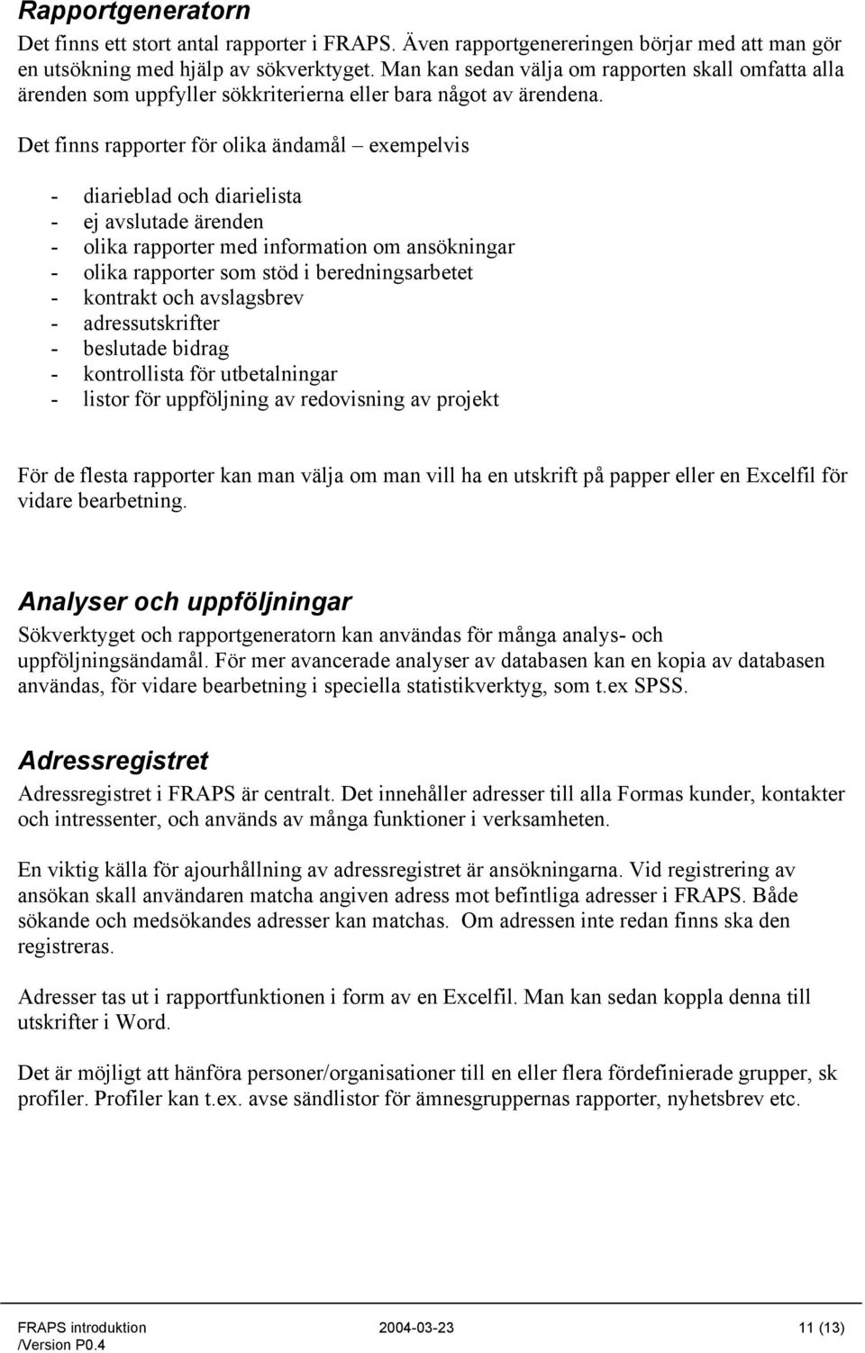 Det finns rapporter för olika ändamål exempelvis - diarieblad och diarielista - ej avslutade ärenden - olika rapporter med information om ansökningar - olika rapporter som stöd i beredningsarbetet -