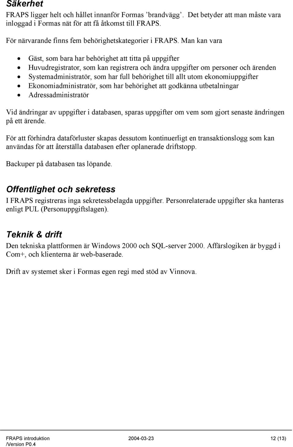 Man kan vara Gäst, som bara har behörighet att titta på uppgifter Huvudregistrator, som kan registrera och ändra uppgifter om personer och ärenden Systemadministratör, som har full behörighet till