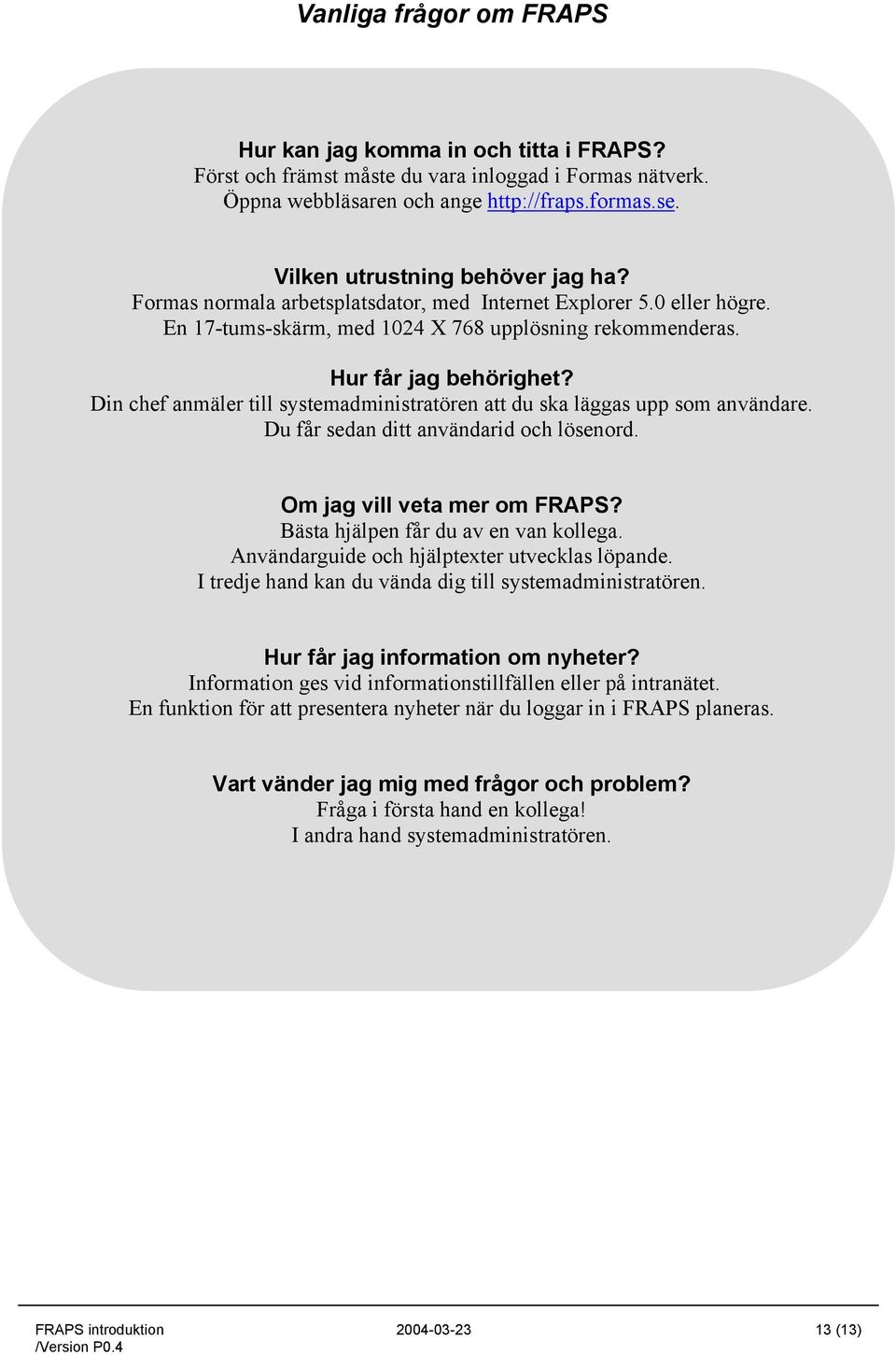 Din chef anmäler till systemadministratören att du ska läggas upp som användare. Du får sedan ditt användarid och lösenord. Om jag vill veta mer om FRAPS? Bästa hjälpen får du av en van kollega.