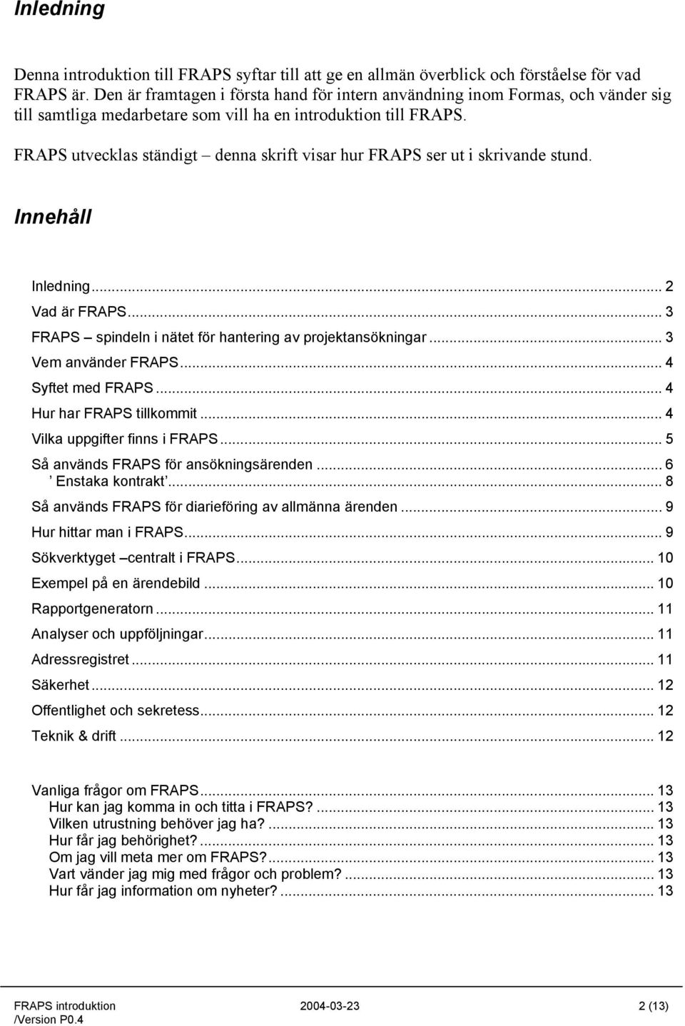 FRAPS utvecklas ständigt denna skrift visar hur FRAPS ser ut i skrivande stund. Innehåll Inledning... 2 Vad är FRAPS... 3 FRAPS spindeln i nätet för hantering av projektansökningar.