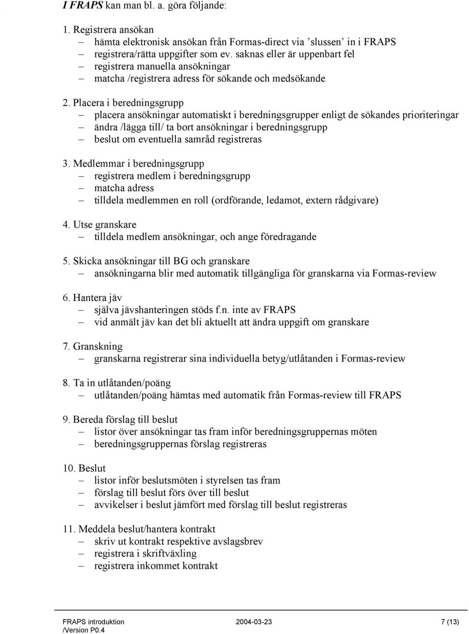 Placera i beredningsgrupp placera ansökningar automatiskt i beredningsgrupper enligt de sökandes prioriteringar ändra /lägga till/ ta bort ansökningar i beredningsgrupp beslut om eventuella samråd