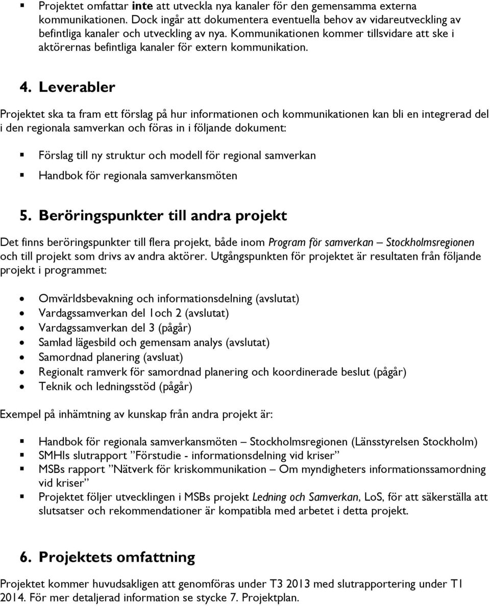 Kommunikationen kommer tillsvidare att ske i aktörernas befintliga kanaler för extern kommunikation. 4.