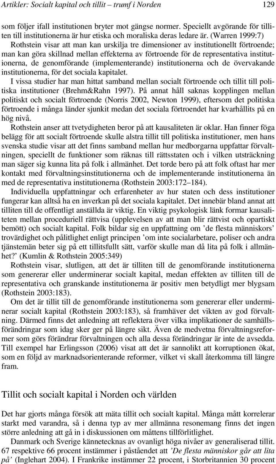 (Warren 1999:7) Rothstein visar att man kan urskilja tre dimensioner av institutionellt förtroende; man kan göra skillnad mellan effekterna av förtroende för de representativa institutionerna, de
