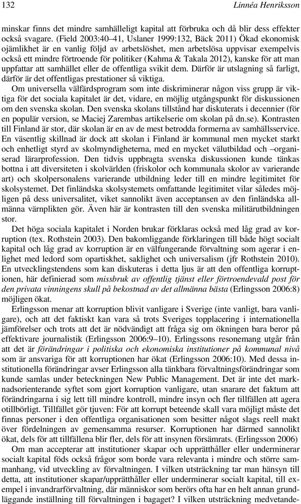 Takala 2012), kanske för att man uppfattar att samhället eller de offentliga svikit dem. Därför är utslagning så farligt, därför är det offentligas prestationer så viktiga.