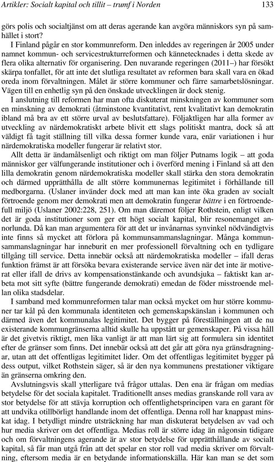 Den nuvarande regeringen (2011 ) har försökt skärpa tonfallet, för att inte det slutliga resultatet av reformen bara skall vara en ökad oreda inom förvaltningen.