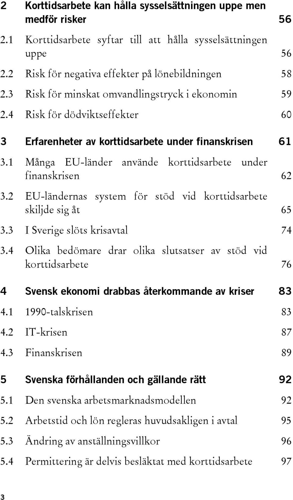 1 Många EU-länder använde korttidsarbete under finanskrisen 62 3.2 EU-ländernas system för stöd vid korttidsarbete skiljde sig åt 65 3.3 I Sverige slöts krisavtal 74 3.