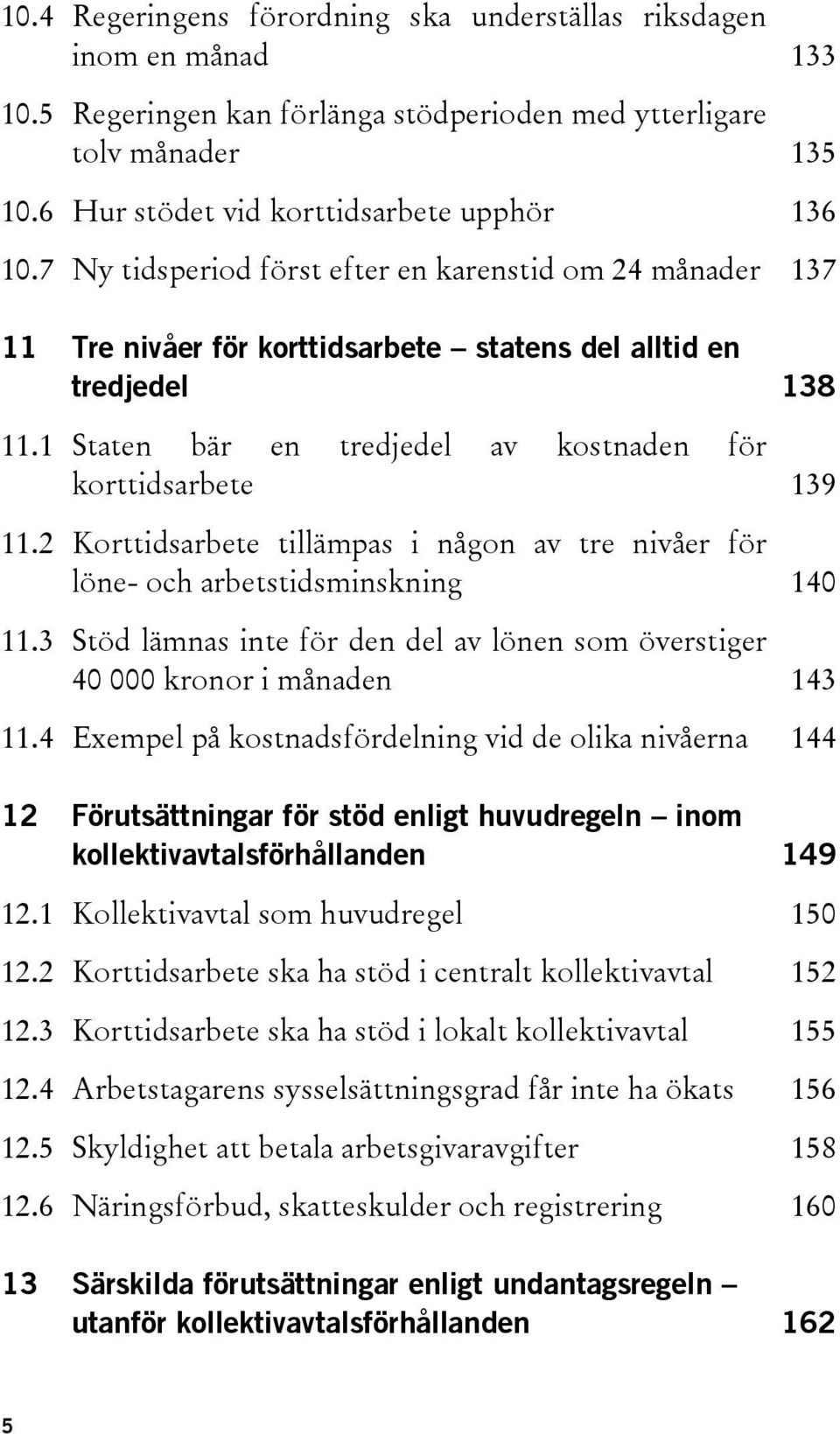 2 Korttidsarbete tillämpas i någon av tre nivåer för löne- och arbetstidsminskning 140 11.3 Stöd lämnas inte för den del av lönen som överstiger 40 000 kronor i månaden 143 11.