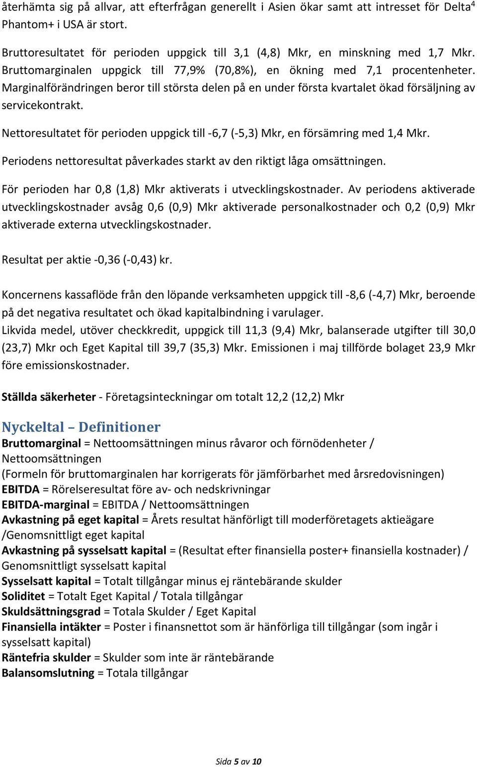 Marginalförändringen beror till största delen på en under första kvartalet ökad försäljning av servicekontrakt. Nettoresultatet för perioden uppgick till -6,7 (-5,3) Mkr, en försämring med 1,4 Mkr.