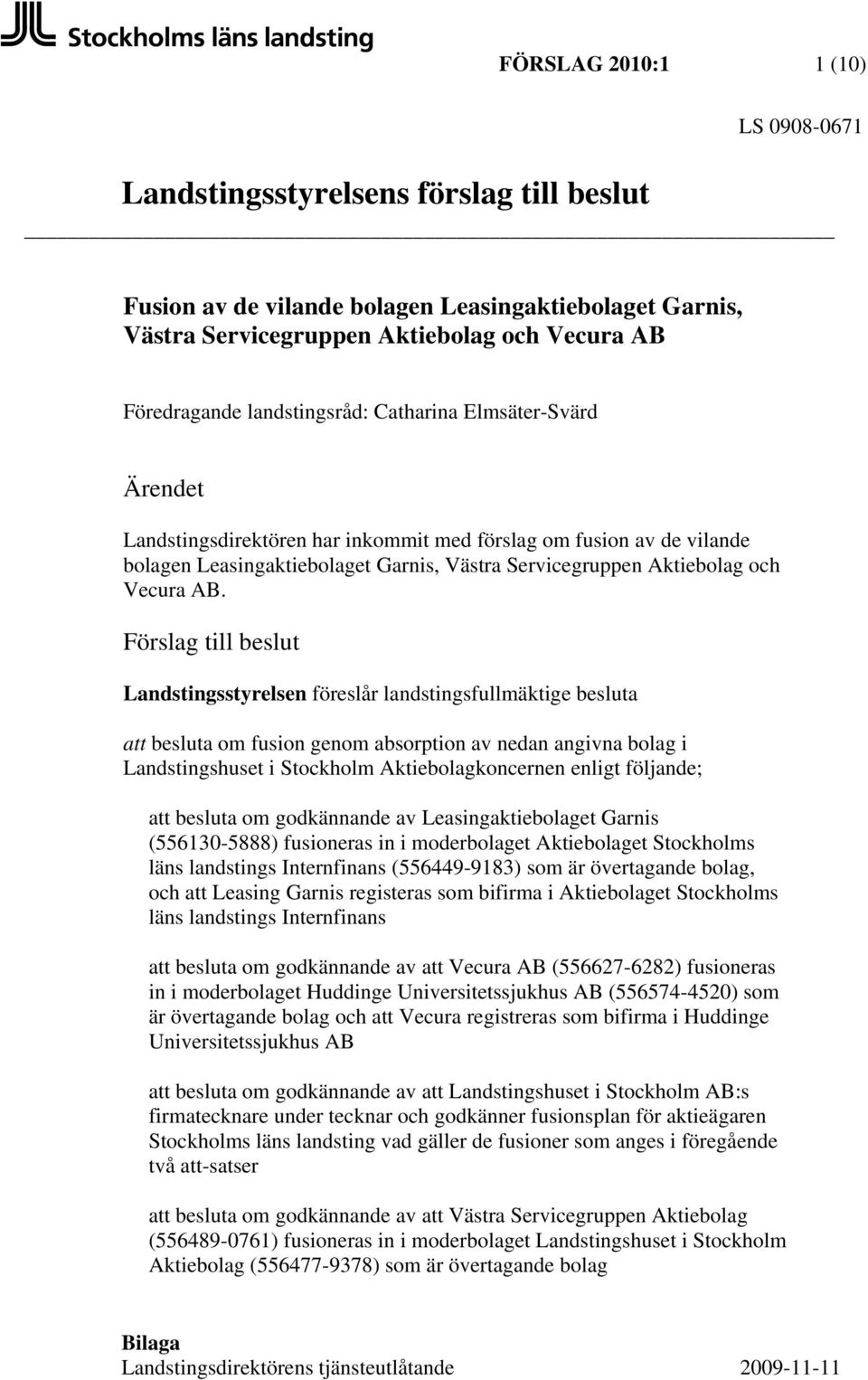 Förslag till beslut Landstingsstyrelsen föreslår landstingsfullmäktige besluta att besluta om fusion genom absorption av nedan angivna bolag i Landstingshuset i Stockholm Aktiebolagkoncernen enligt