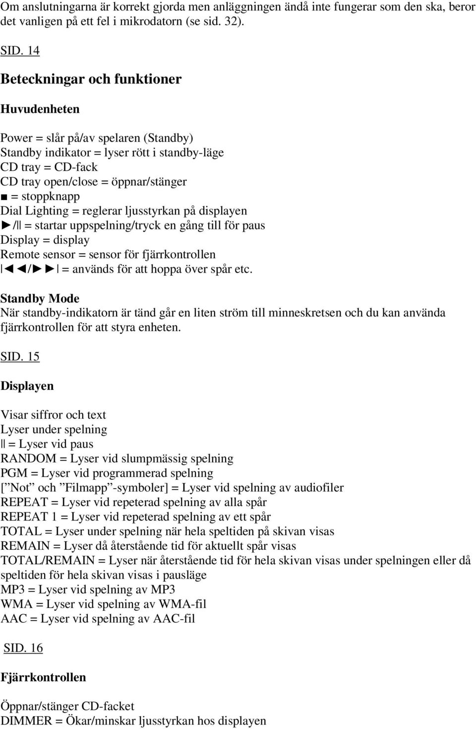 Lighting = reglerar ljusstyrkan på displayen / = startar uppspelning/tryck en gång till för paus Display = display Remote sensor = sensor för fjärrkontrollen / = används för att hoppa över spår etc.