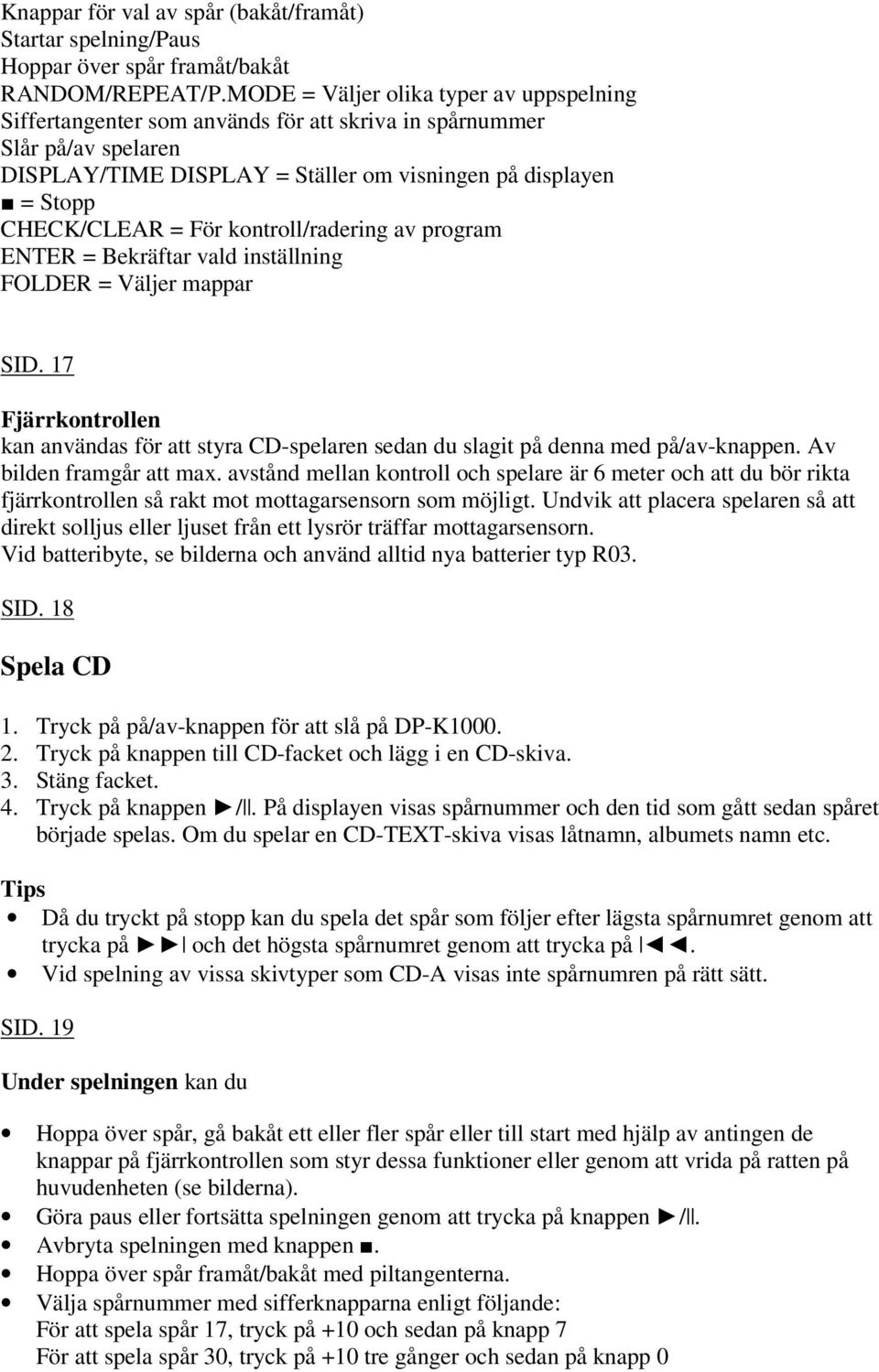 För kontroll/radering av program ENTER = Bekräftar vald inställning FOLDER = Väljer mappar SID. 17 Fjärrkontrollen kan användas för att styra CD-spelaren sedan du slagit på denna med på/av-knappen.