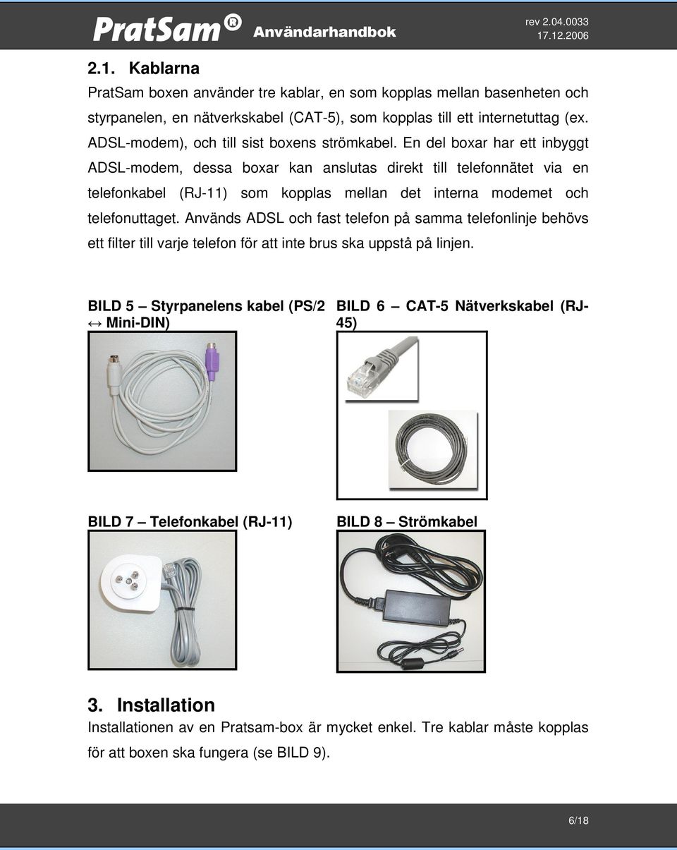 En del boxar har ett inbyggt ADSL-modem, dessa boxar kan anslutas direkt till telefonnätet via en telefonkabel (RJ-11) som kopplas mellan det interna modemet och telefonuttaget.