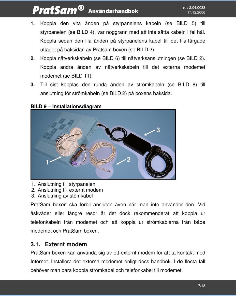 Koppla andra änden av nätverkskabeln till det externa modemet modemet (se BILD 11). 3.