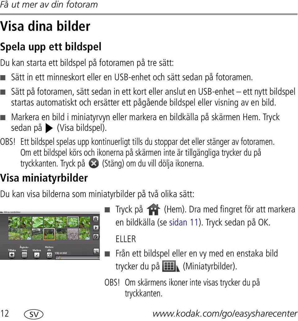 Markera en bild i miniatyrvyn eller markera en bildkälla på skärmen Hem. Tryck sedan på (Visa bildspel). OBS! Ett bildspel spelas upp kontinuerligt tills du stoppar det eller stänger av fotoramen.