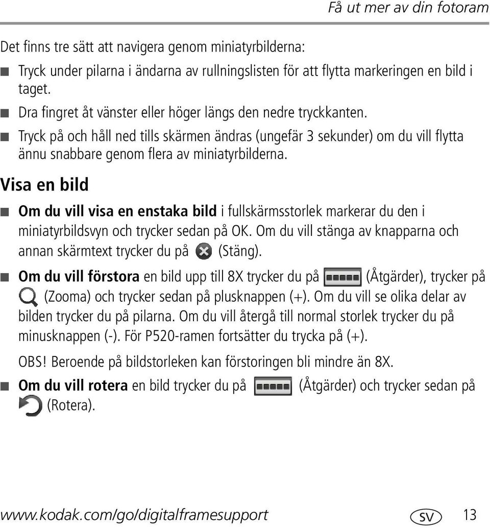 Visa en bild Om du vill visa en enstaka bild i fullskärmsstorlek markerar du den i miniatyrbildsvyn och trycker sedan på OK. Om du vill stänga av knapparna och annan skärmtext trycker du på (Stäng).