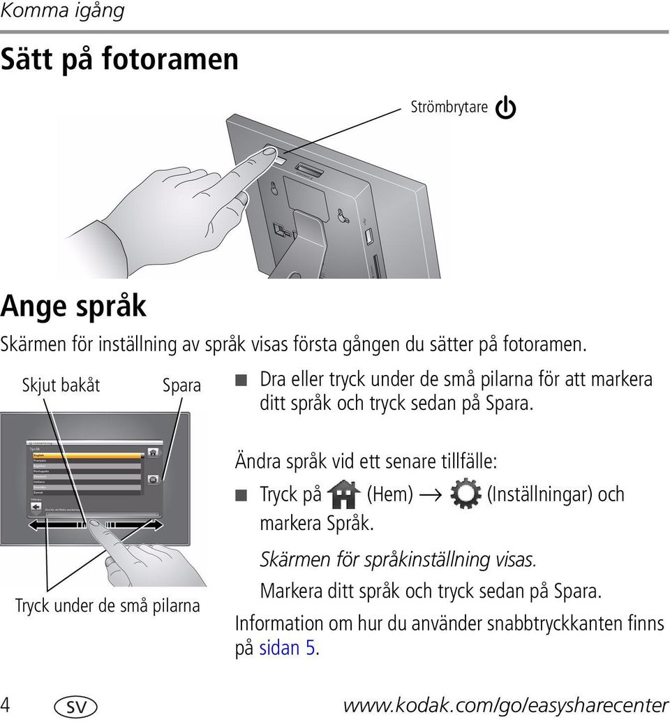 Tryck under de små pilarna Ändra språk vid ett senare tillfälle: Tryck på (Hem) (Inställningar) och markera Språk.