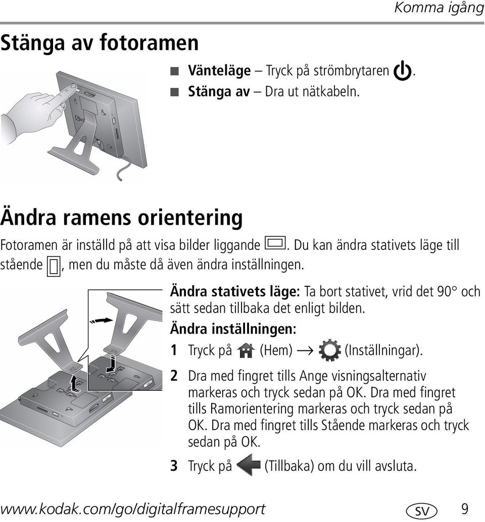 Ändra stativets läge: Ta bort stativet, vrid det 90 och sätt sedan tillbaka det enligt bilden. Ändra inställningen: 1 Tryck på (Hem) (Inställningar).