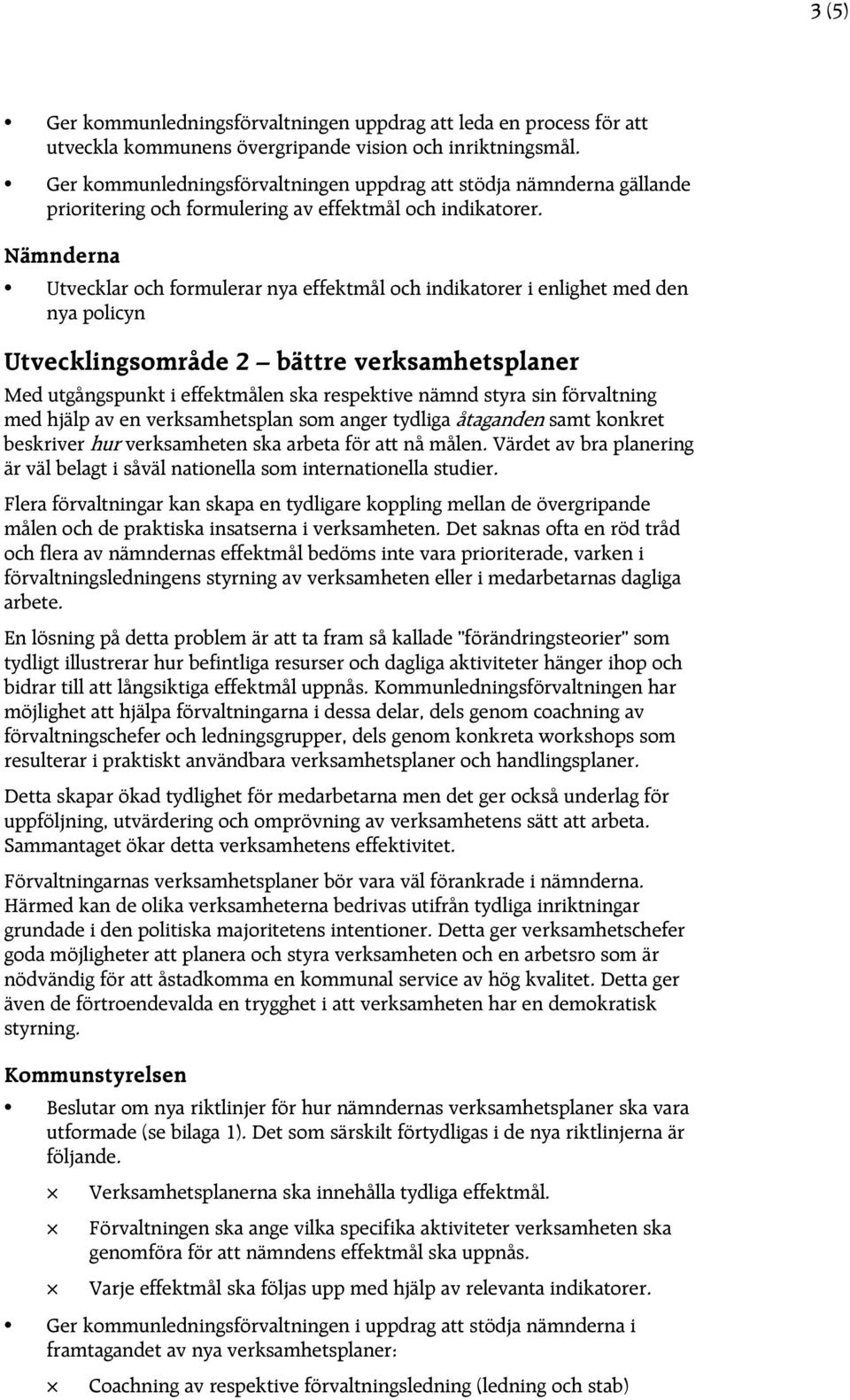 Utvecklar och formulerar nya effektmål och indikatorer i enlighet med den nya policyn Utvecklingsområde 2 bättre verksamhetsplaner Med utgångspunkt i effektmålen ska respektive nämnd styra sin