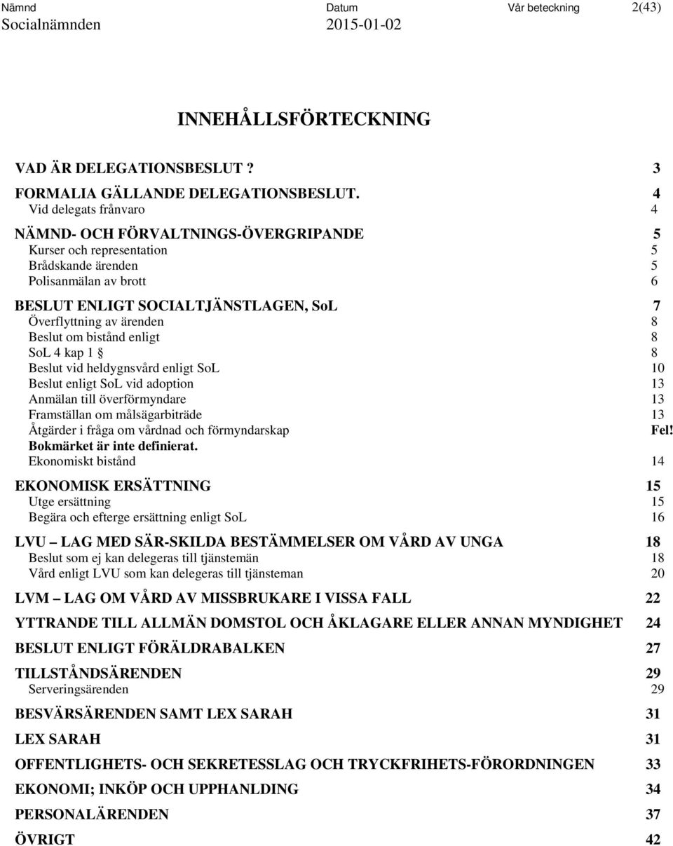 ärenden 8 Beslut om bistånd enligt 8 SoL 4 kap 1 8 Beslut vid heldygnsvård enligt SoL 10 Beslut enligt SoL vid adoption 13 Anmälan till överförmyndare 13 Framställan om målsägarbiträde 13 Åtgärder i