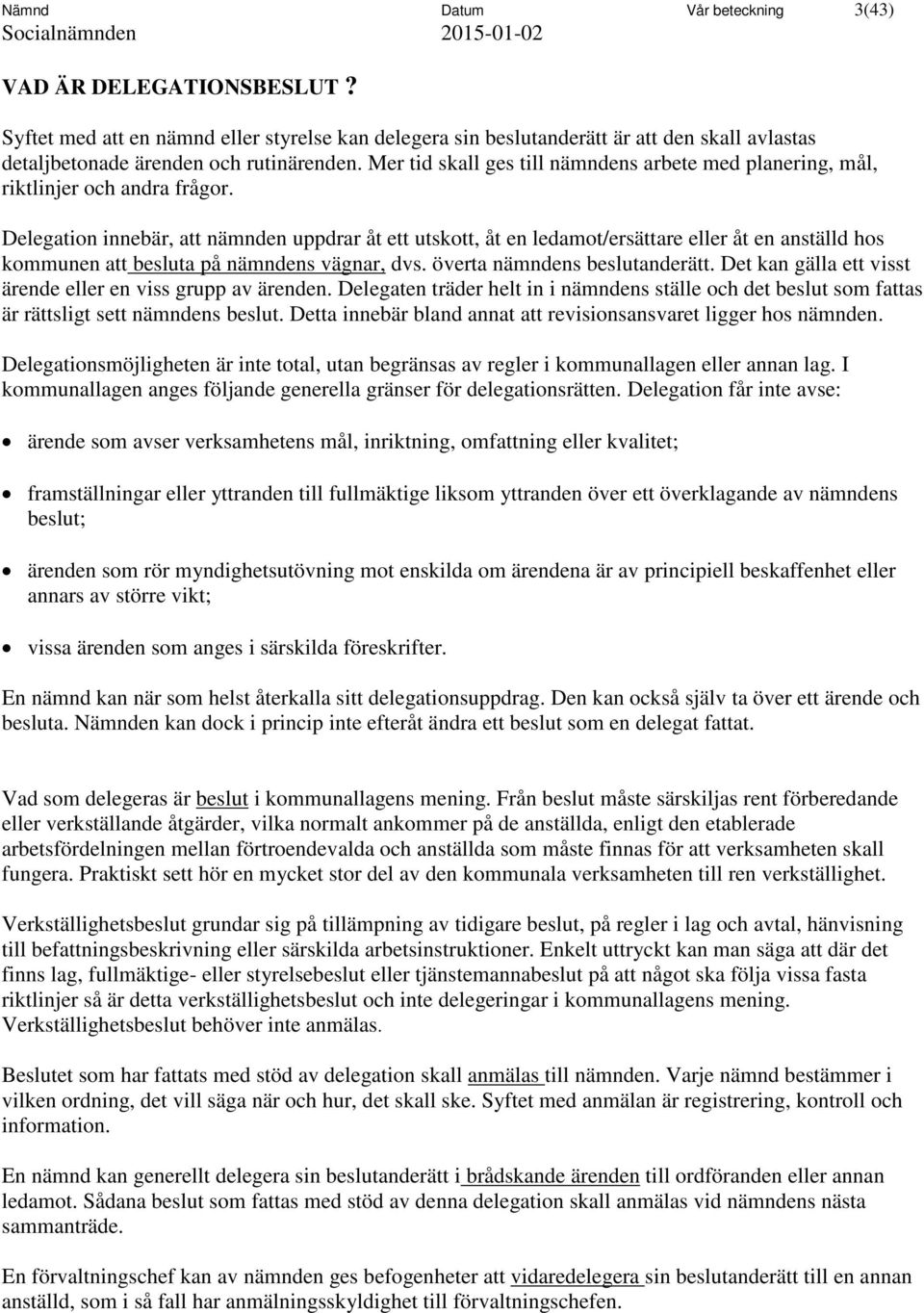 Delegation innebär, att nämnden uppdrar åt ett utskott, åt en ledamot/ersättare eller åt en anställd hos kommunen att besluta på nämndens vägnar, dvs. överta nämndens beslutanderätt.