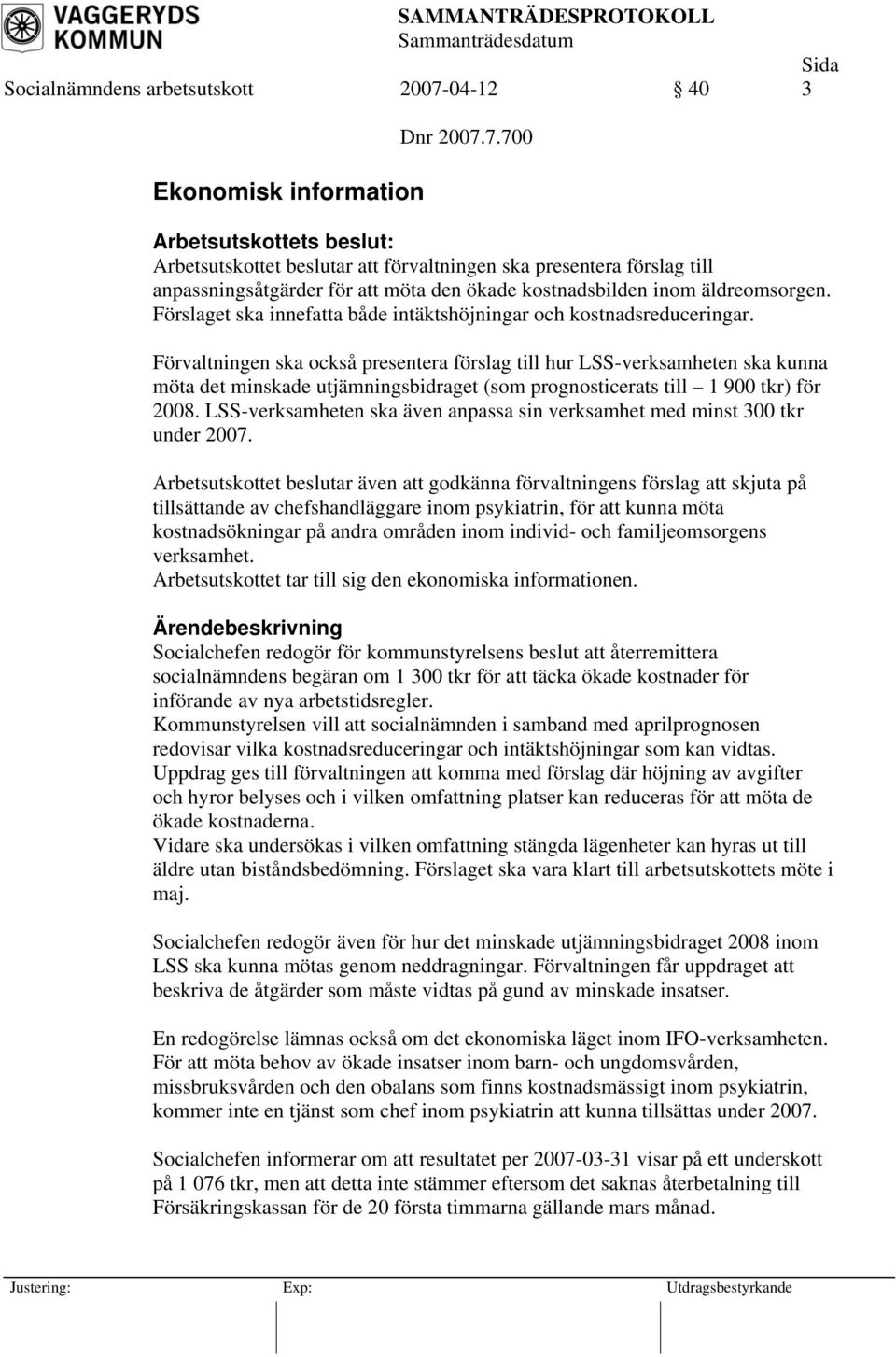 7.700 Arbetsutskottets beslut: Arbetsutskottet beslutar att förvaltningen ska presentera förslag till anpassningsåtgärder för att möta den ökade kostnadsbilden inom äldreomsorgen.