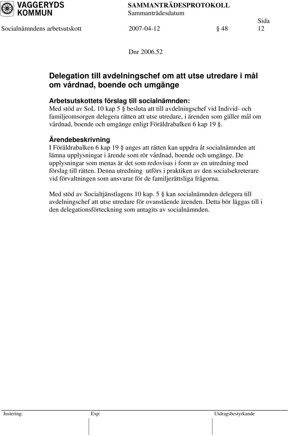 att utse utredare, i ärenden som gäller mål om vårdnad, boende och umgänge enligt Föräldrabalken 6 kap 19.