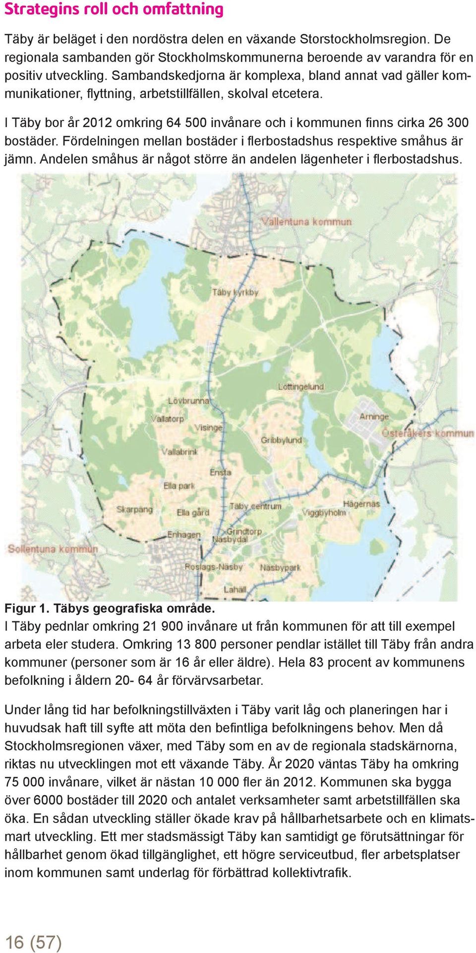 I Täby bor år 2012 omkring 64 500 invånare och i kommunen fi nns cirka 26 300 bostäder. Fördelningen mellan bostäder i fl erbostadshus respektive småhus är jämn.