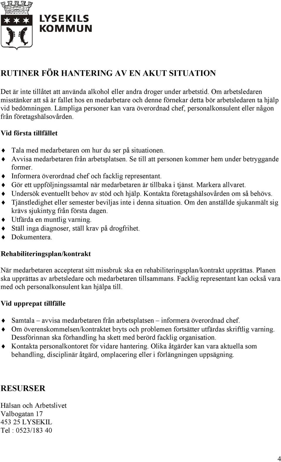 Lämpliga personer kan vara överordnad chef, personalkonsulent eller någon från företagshälsovården. Vid första tillfället Tala med medarbetaren om hur du ser på situationen.