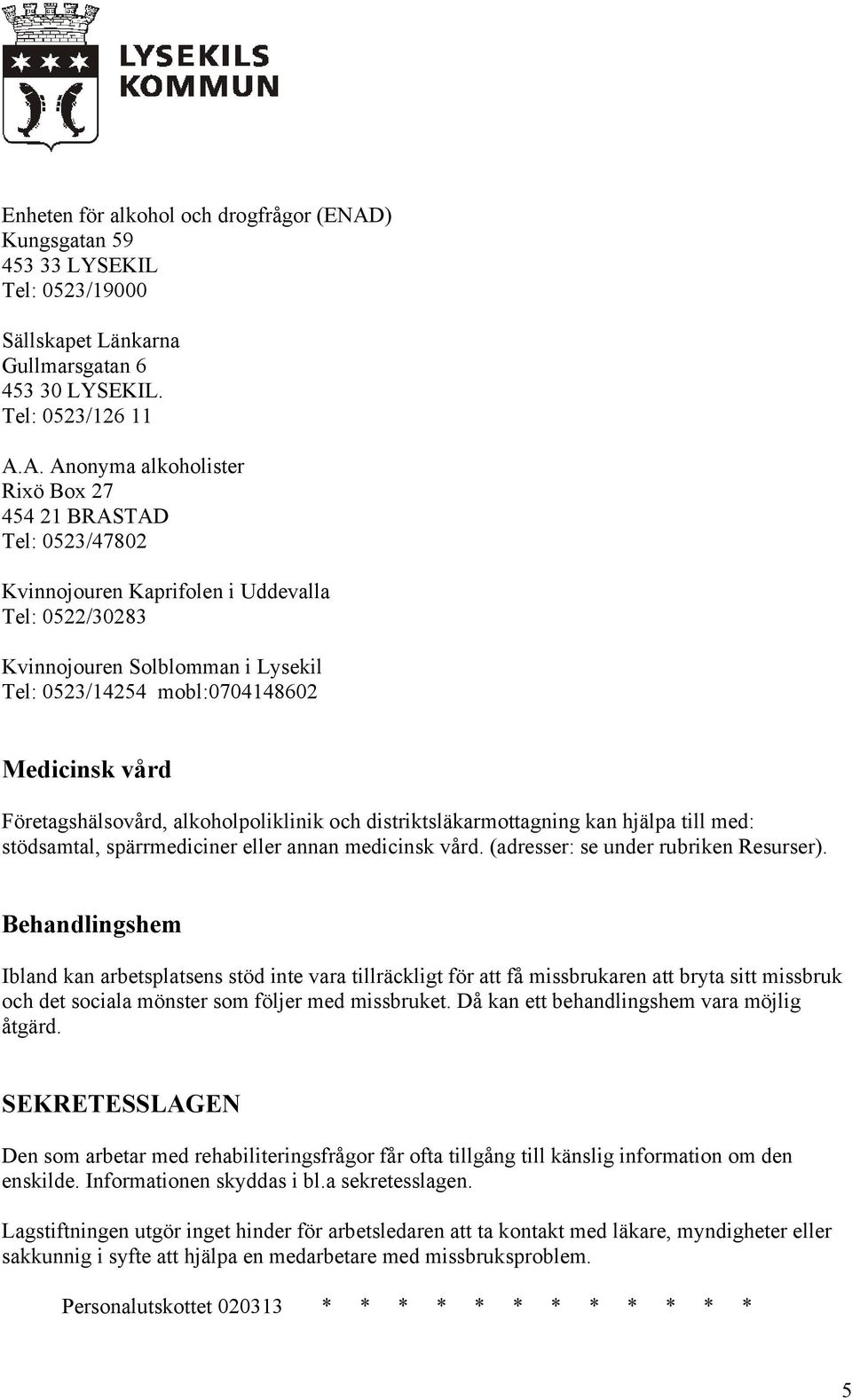 A. Anonyma alkoholister Rixö Box 27 454 21 BRASTAD Tel: 0523/47802 Kvinnojouren Kaprifolen i Uddevalla Tel: 0522/30283 Kvinnojouren Solblomman i Lysekil Tel: 0523/14254 mobl:0704148602 Medicinsk vård