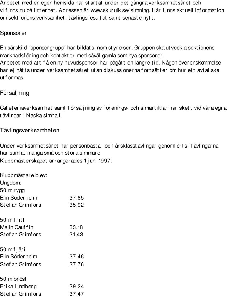 Gruppen ska utveckla sektionens marknadsföring och kontakter med såväl gamla som nya sponsorer. Arbetet med att få en ny huvudsponsor har pågått en längre tid.