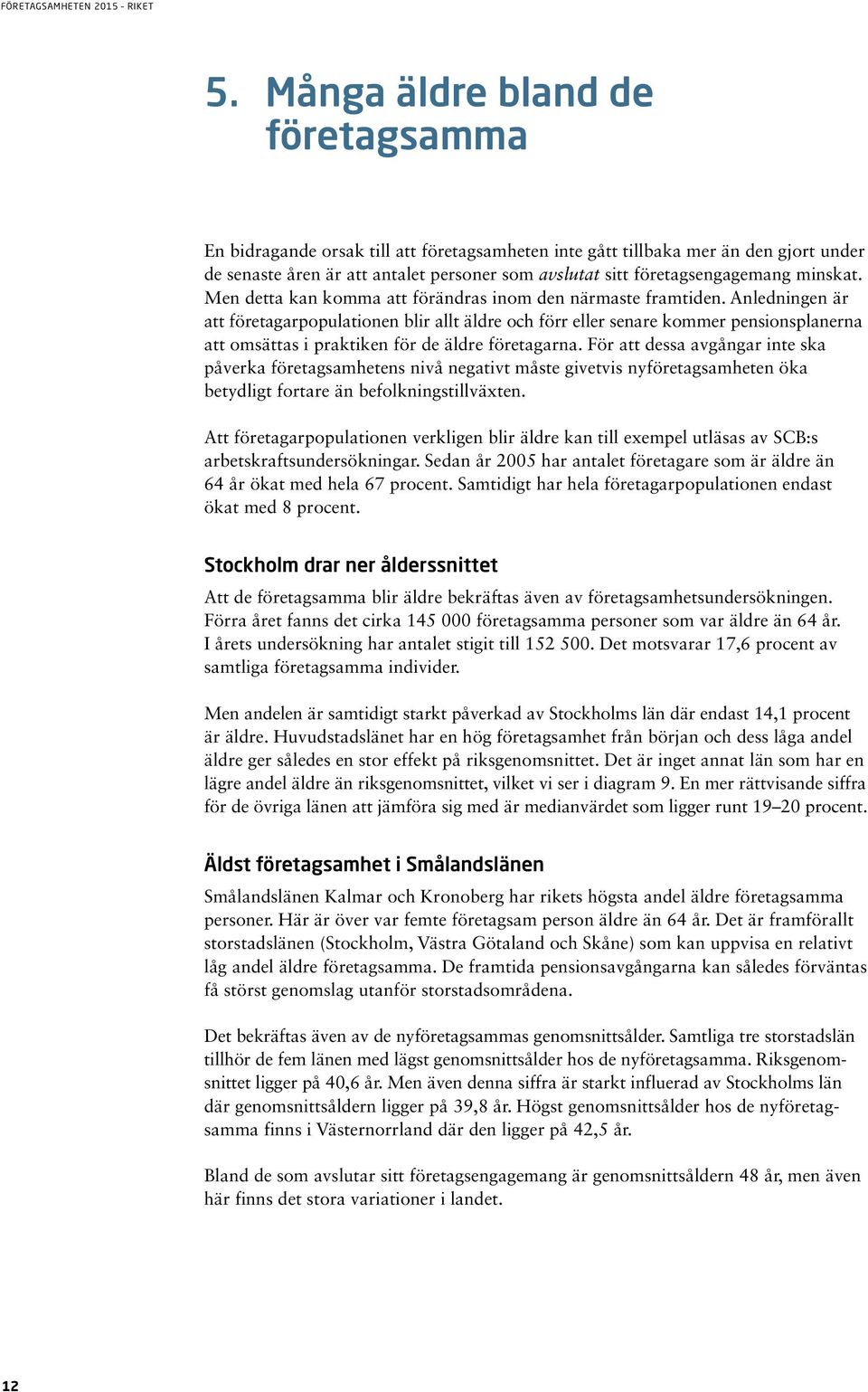 Anledningen är att företagarpopulationen blir allt äldre och förr eller senare kommer pensionsplanerna att omsättas i praktiken för de äldre företagarna.
