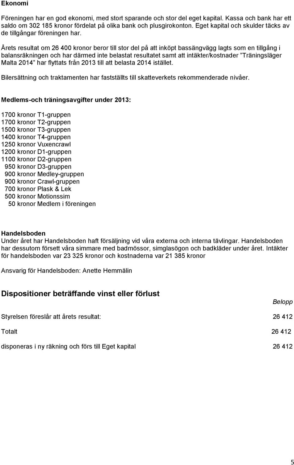 Årets resultat om 26 400 kronor beror till stor del på att inköpt bassängvägg lagts som en tillgång i balansräkningen och har därmed inte belastat resultatet samt att intäkter/kostnader Träningsläger