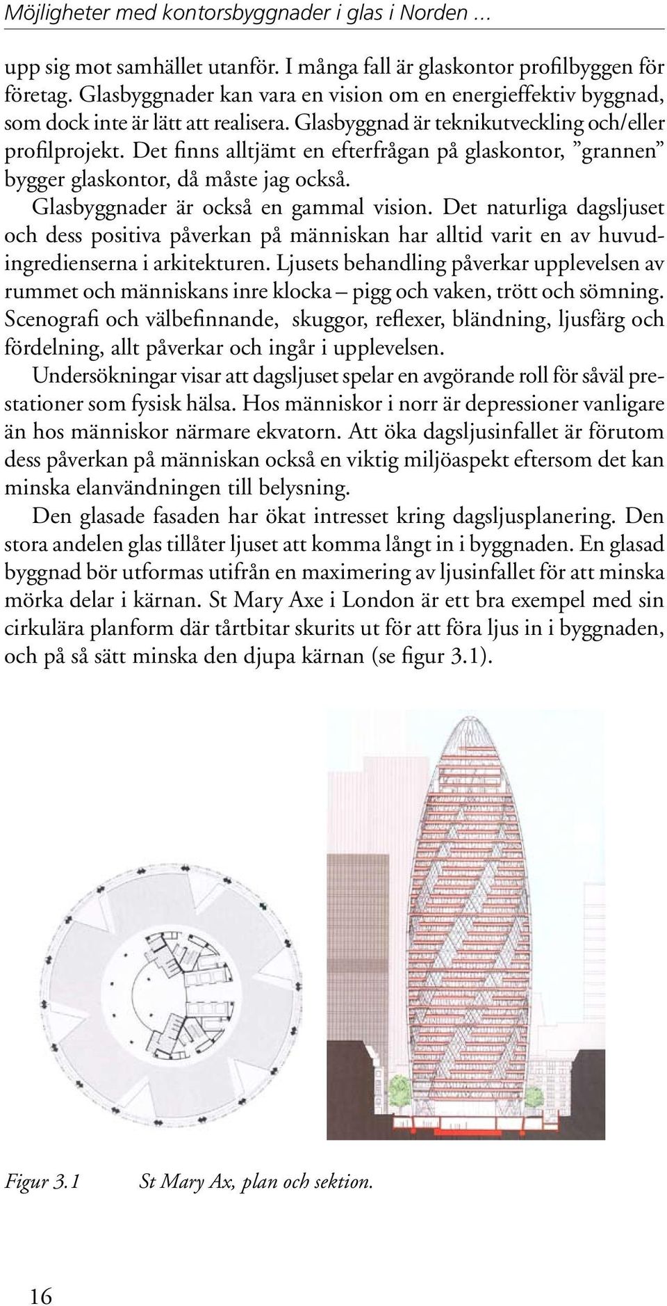 Det finns alltjämt en efterfrågan på glaskontor, grannen bygger glaskontor, då måste jag också. Glasbyggnader är också en gammal vision.